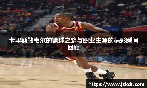 卡里斯勒韦尔的篮球之路与职业生涯的精彩瞬间回顾