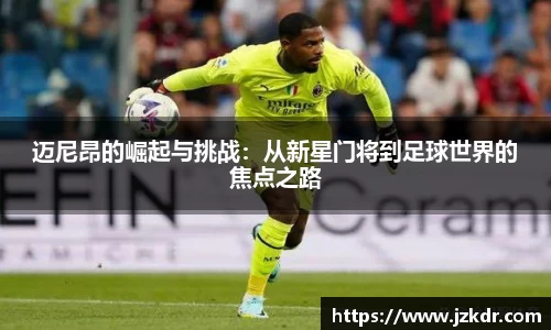 迈尼昂的崛起与挑战：从新星门将到足球世界的焦点之路