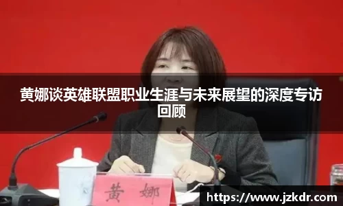 黄娜谈英雄联盟职业生涯与未来展望的深度专访回顾