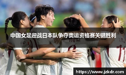 中国女足迎战日本队争夺奥运资格赛关键胜利